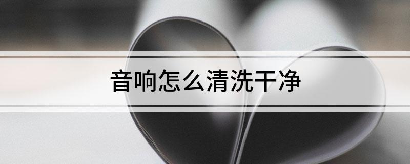 站音响怎么清洗干净z6尊龙·中国网